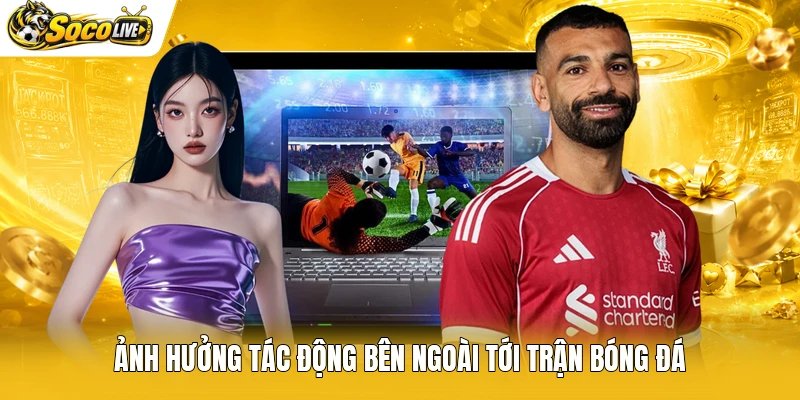 Ảnh hưởng tác động bên ngoài tới trận bóng đá