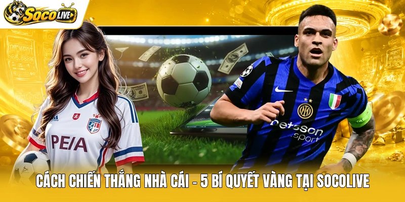 Cách Chiến Thắng Nhà Cái – 5 Bí Quyết Vàng Tại Socolive