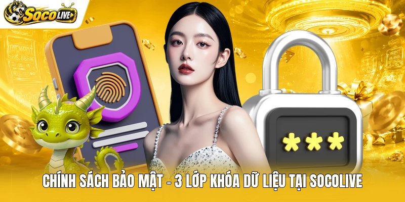 Chính Sách Bảo Mật - 3 Lớp Khóa Dữ Liệu Tại Socolive