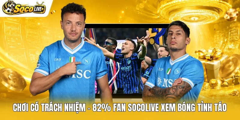 Chơi Có Trách Nhiệm - 82% Fan Socolive Xem Bóng Tỉnh Táo