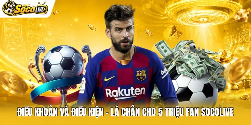 Điều Khoản Và Điều Kiện - Lá Chắn Cho 5 Triệu Fan Socolive