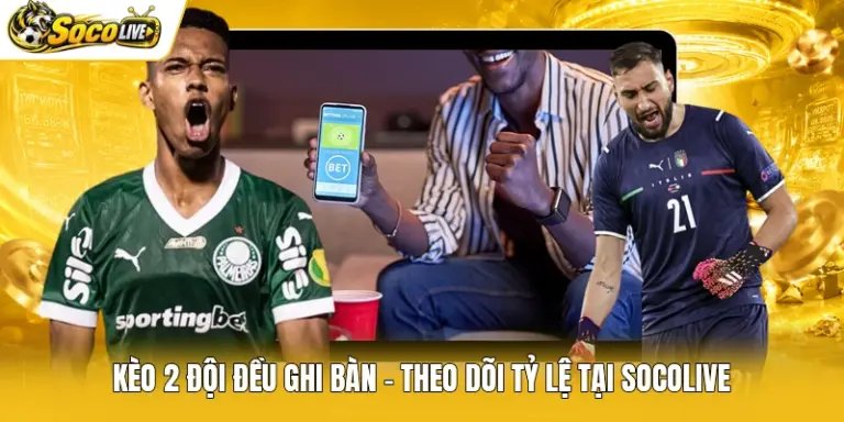 Kèo 2 Đội Đều Ghi Bàn - Theo Dõi Tỷ Lệ Tại Socolive