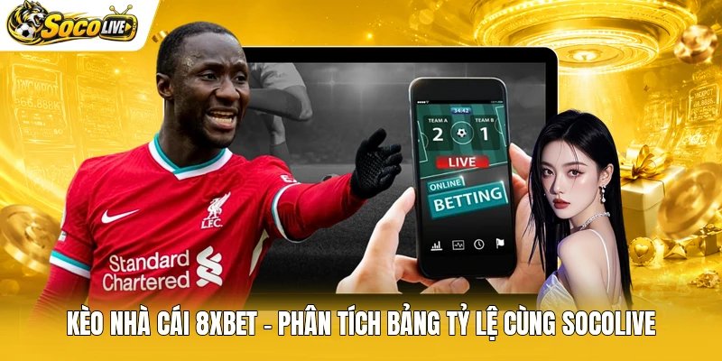 Kèo Nhà Cái 8xbet - Phân Tích Bảng Tỷ Lệ Cùng Socolive