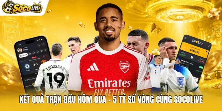 Kết Quả Trận Đấu Hôm Qua - 5 Tỷ Số Vàng Cùng Socolive