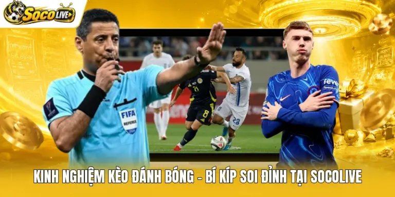 Kinh Nghiệm Kèo Đánh Bóng - Bí Kíp Soi Đỉnh Tại Socolive
