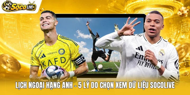 Lịch Ngoại Hạng Anh - 5 Lý Do Chọn Xem Dữ Liệu Socolive
