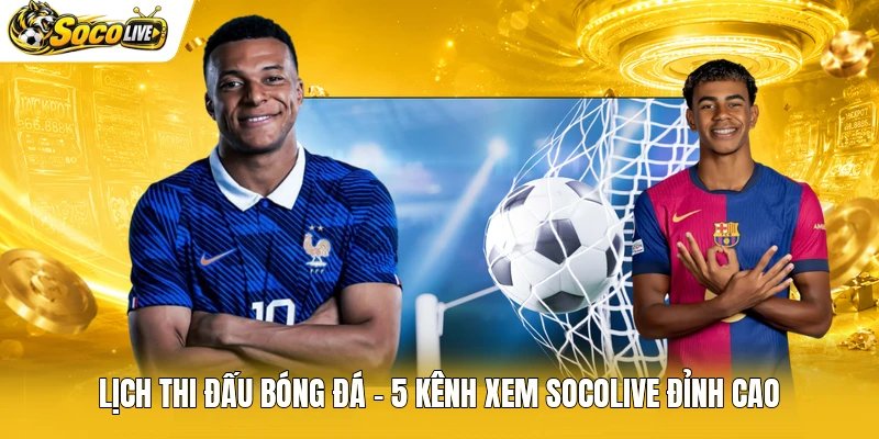 Lịch Thi Đấu Bóng Đá – 5 Kênh Xem Socolive Đỉnh Cao