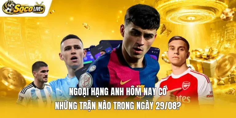 Ngoại Hạng Anh Hôm Nay Có Những Trận Nào Trong Ngày 29/08?