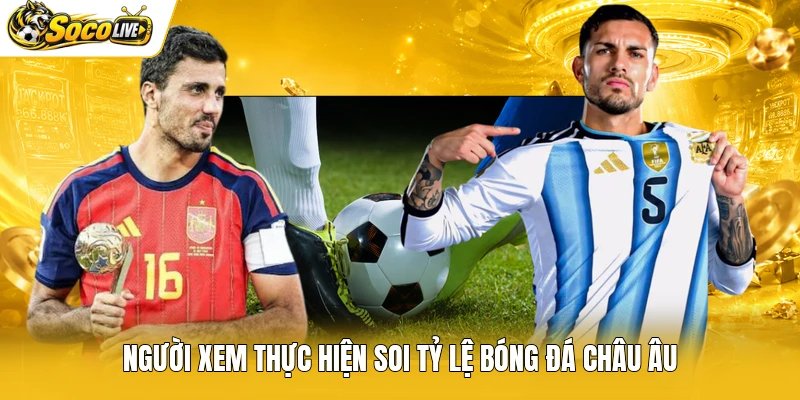 Người xem thực hiện soi tỷ lệ bóng đá châu Âu