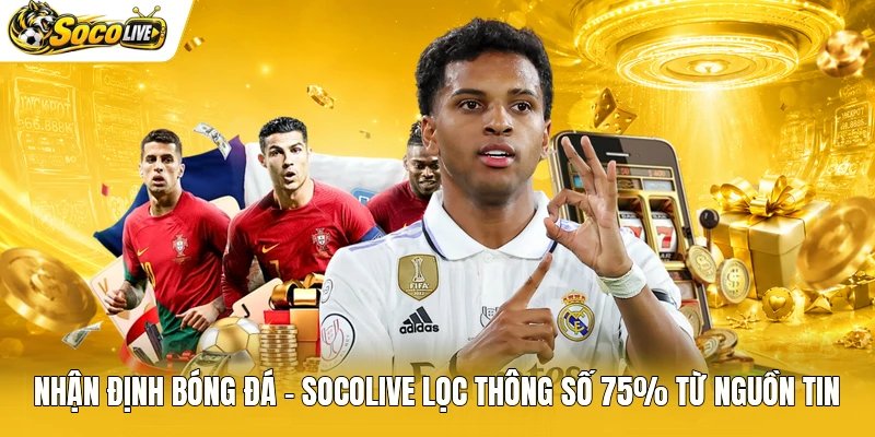 Nhận Định Bóng Đá - Socolive Lọc Thông Số 75% Từ Nguồn Tin