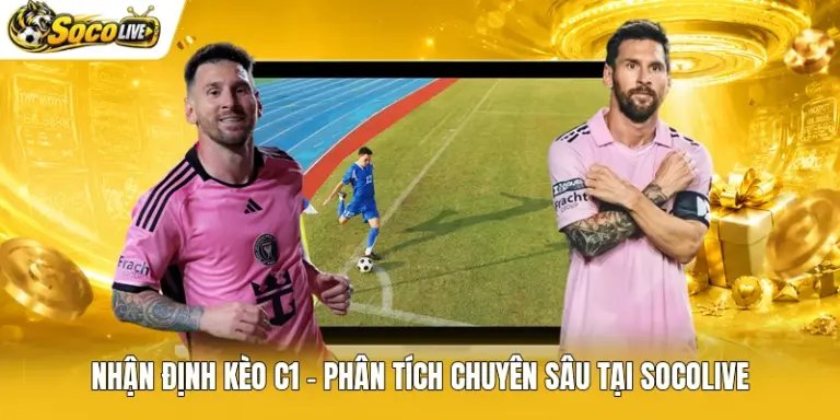Nhận Định Kèo C1 - Phân Tích Chuyên Sâu Tại Socolive
