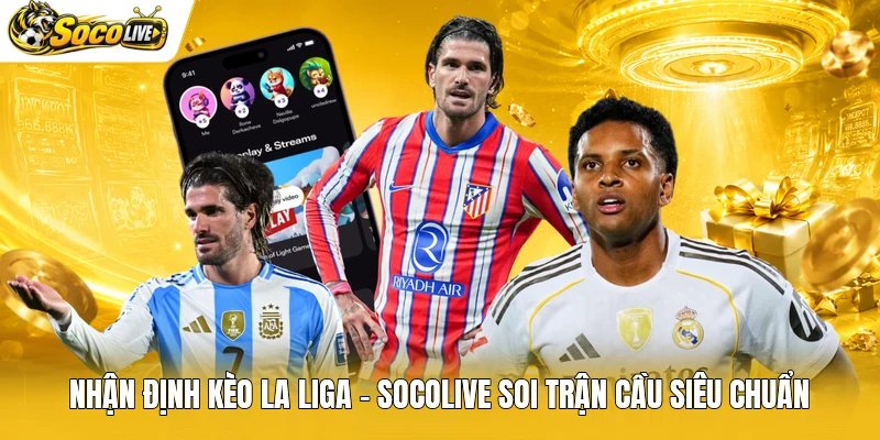 Nhận Định Kèo La Liga – Socolive Soi Trận Cầu Siêu Chuẩn