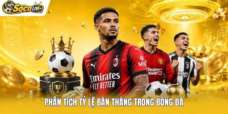 Phân tích tỷ lệ bàn thắng trong bóng đá