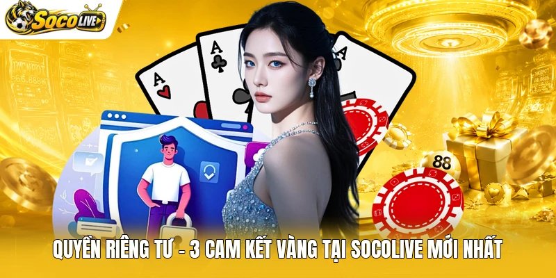 Quyền Riêng Tư - 3 Cam Kết Vàng Tại Socolive Mới Nhất