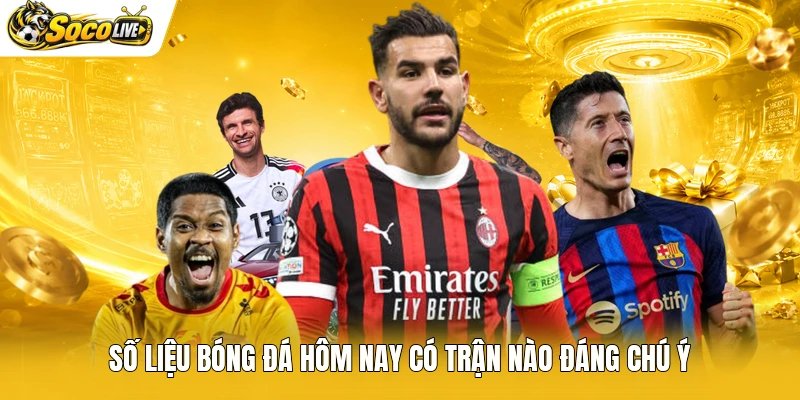 Số liệu bóng đá hôm nay có trận nào đáng chú ý