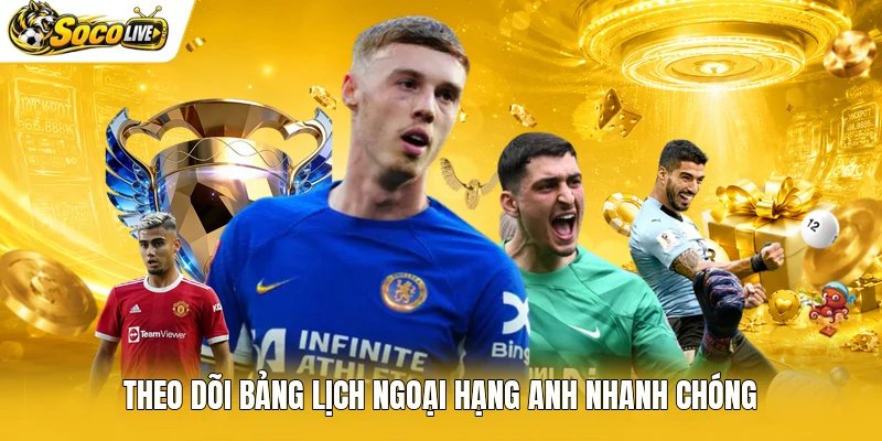 Theo dõi bảng lịch Ngoại hạng Anh nhanh chóng