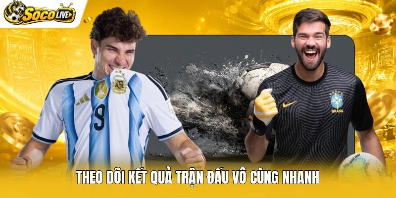 Theo dõi kết quả trận đấu vô cùng nhanh