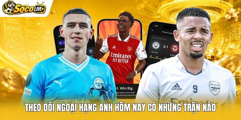 Theo dõi Ngoại hạng Anh hôm nay có những trận nào