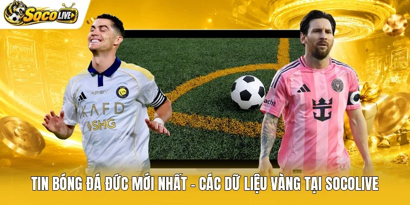 Tin Bóng Đá Đức Mới Nhất – Các Dữ Liệu Vàng Tại Socolive