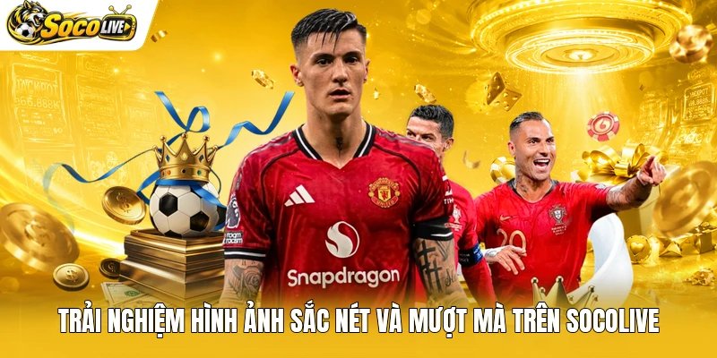 Trải nghiệm hình ảnh sắc nét và mượt mà trên Socolive