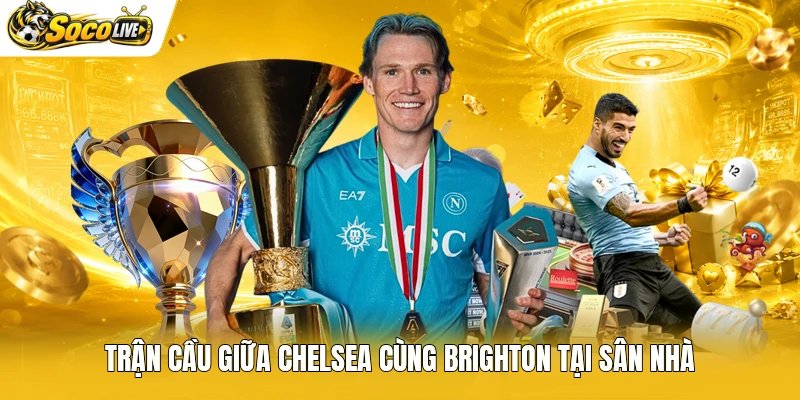 Trận cầu giữa Chelsea cùng Brighton tại sân nhà